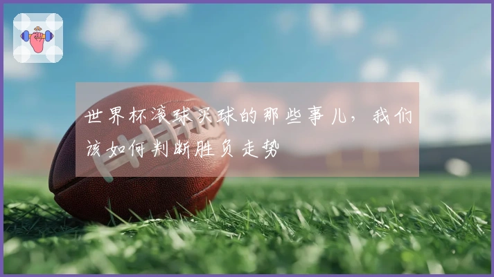 世界杯滚球买球的那些事儿，我们该如何判断胜负走势