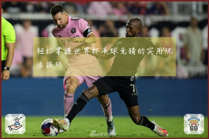 轻松掌握世界杯滚球竞猜的实用玩法技巧