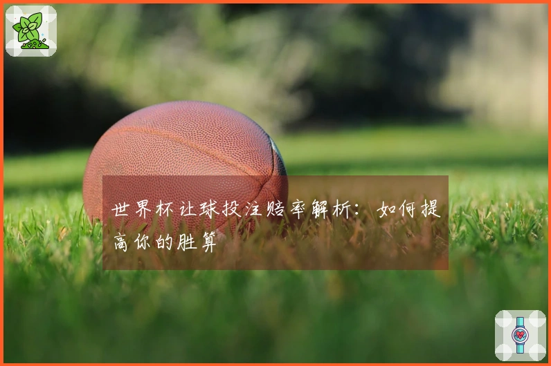世界杯让球投注赔率解析：如何提高你的胜算