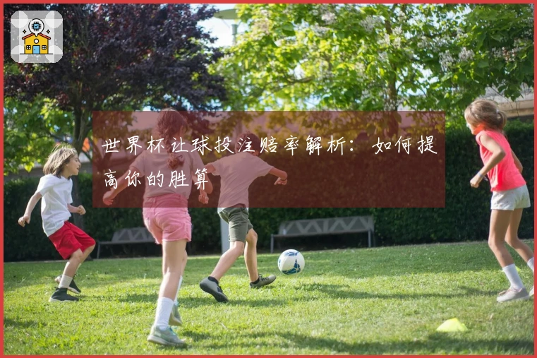 世界杯让球投注赔率解析：如何提高你的胜算