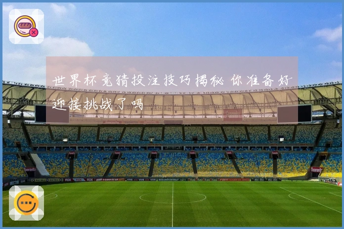世界杯竞猜投注技巧揭秘 你准备好迎接挑战了吗