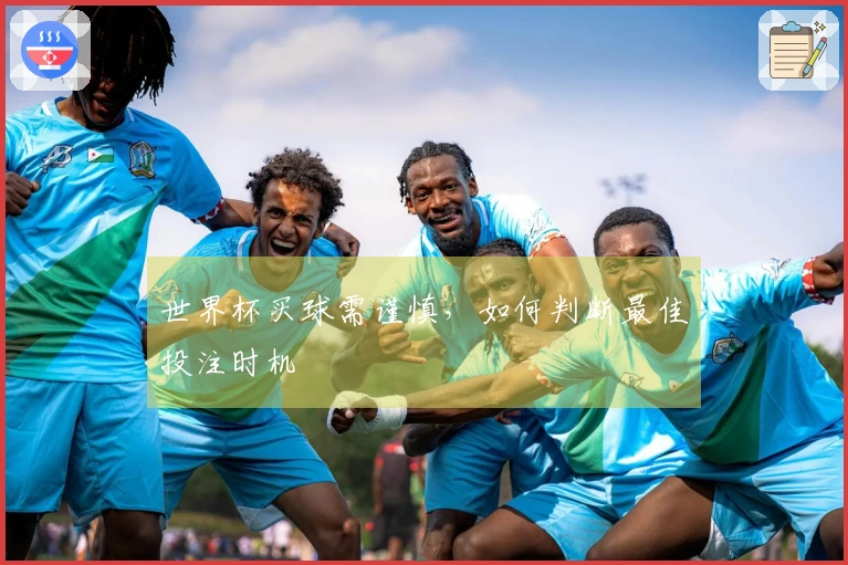 世界杯买球需谨慎，如何判断最佳投注时机